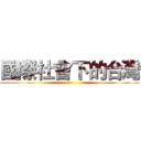 國際社會下的台灣 ()