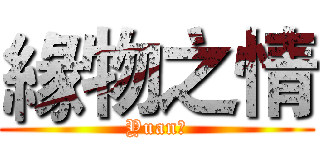 緣物之情 (Yuan?)