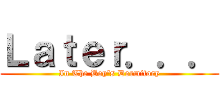 Ｌａｔｅｒ．．． (In The Boy's Dormitory)