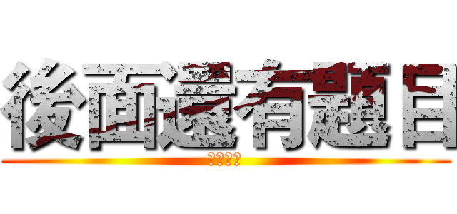 後面還有題目 (要記得寫)