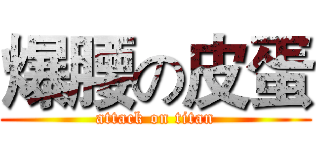 爆腰の皮蛋 (attack on titan)