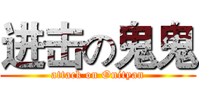 进击の鬼鬼 (attack on Onityan)