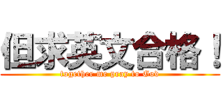 但求英文合格！ (together me pray to God)