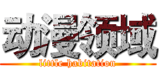 动漫领域 (little habitation)