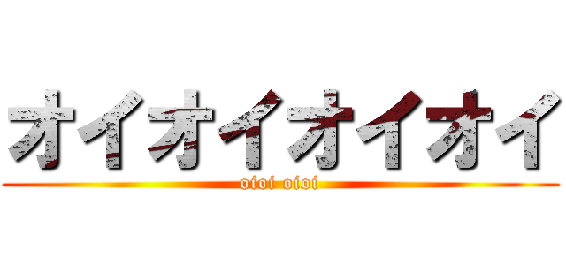 オイオイオイオイ Oioi Oioi 進撃の巨人ロゴジェネレーター