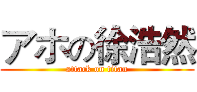 アホの徐浩然 (attack on titan)