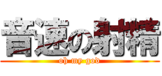 音速の射精 (oh my god)