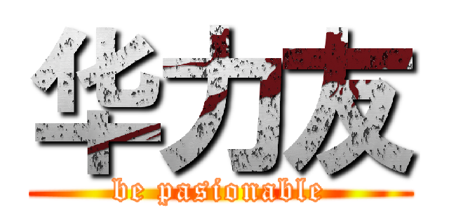 华力友 (be pasionable)