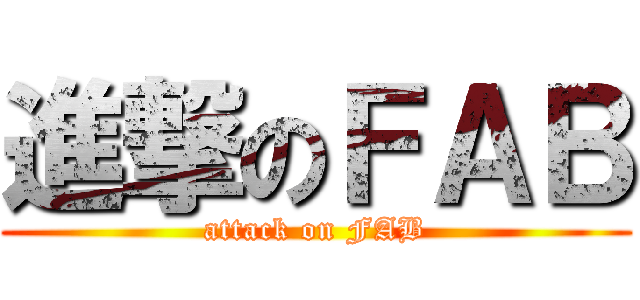 進撃のＦＡＢ (attack on FAB)