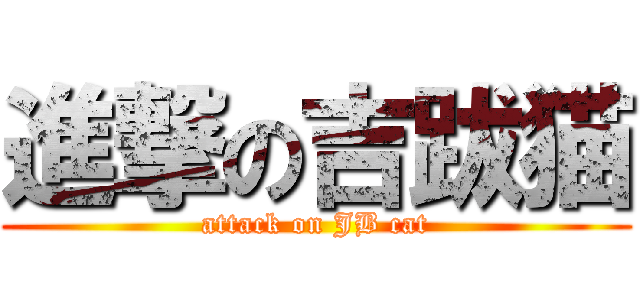 進撃の吉跋猫 (attack on JB cat)