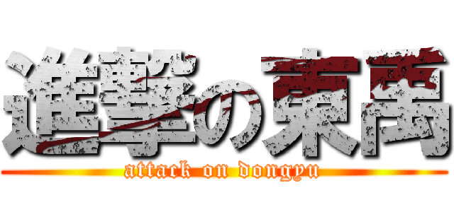 進撃の東禹 (attack on dongyu)