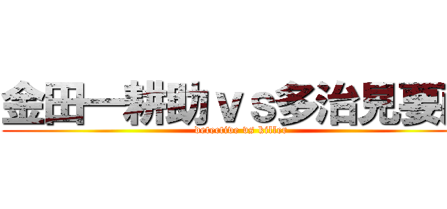 金田一耕助ｖｓ多治見要蔵 (detective vs killer)