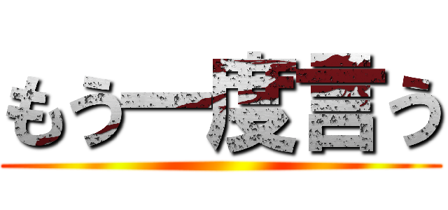 もう一度言う ()