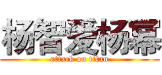 杨智爱杨幂 (attack on titan)