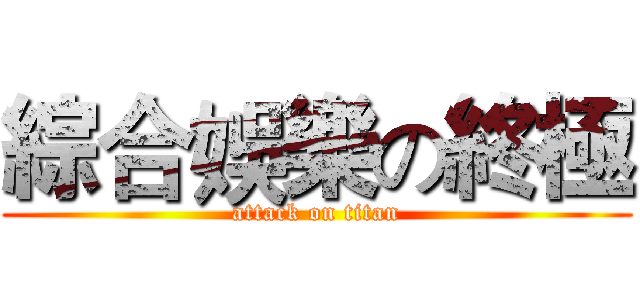 綜合娛樂の終極 (attack on titan)