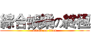綜合娛樂の終極 (attack on titan)