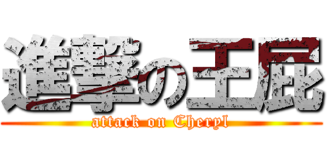 進撃の王屁 (attack on Cheryl)