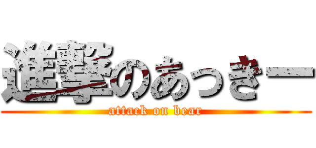 進撃のあっきー (attack on bear)