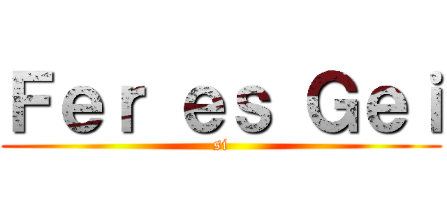 Ｆｅｒ ｅｓ Ｇｅｉ (si)