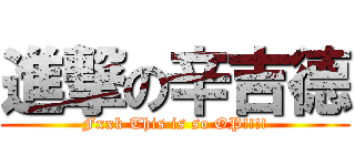 進撃の辛吉德 (Fxxk This is so OP!!!!)