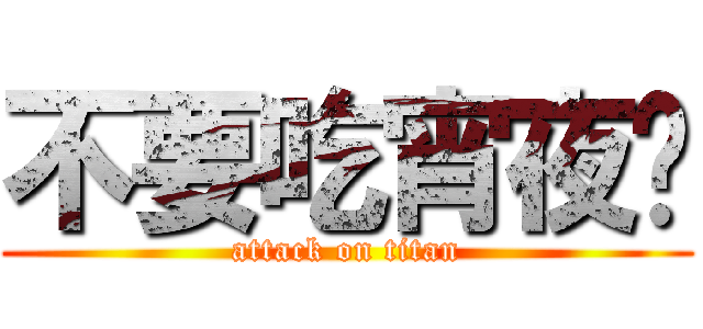 不要吃宵夜啦 (attack on titan)