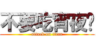 不要吃宵夜啦 (attack on titan)