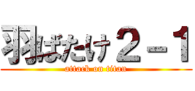 羽ばたけ２－１ (attack on titan)