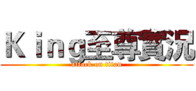 Ｋｉｎｇ至尊實況 (attack on titan)