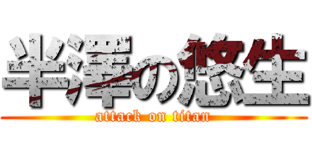 半澤の悠生 (attack on titan)