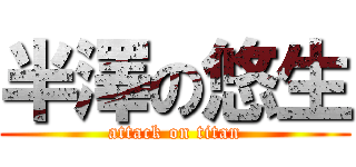 半澤の悠生 (attack on titan)