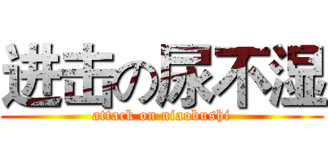 进击の尿不湿 (attack on niaobushi)