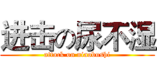 进击の尿不湿 (attack on niaobushi)