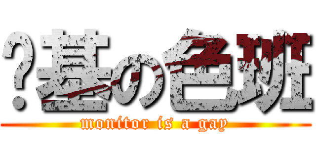 搞基の色班 (monitor is a gay)