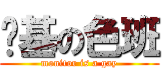 搞基の色班 (monitor is a gay)