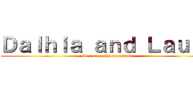 Ｄａｌｈｉａ ａｎｄ Ｌａｕｒａ (Sex over the mountain)