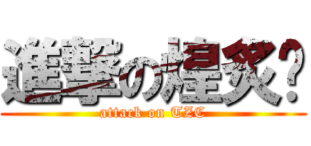 進撃の煌炙岍 (attack on TZC)