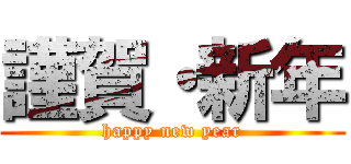 謹賀・新年 (happy new year)