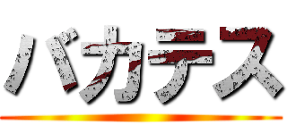 バカテス ( )