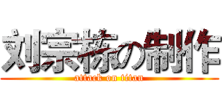 刘宗栋の制作 (attack on titan)