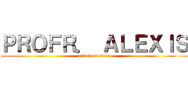 ＰＲＯＦＲ． ＡＬＥＸＩＳ (attack on titan)