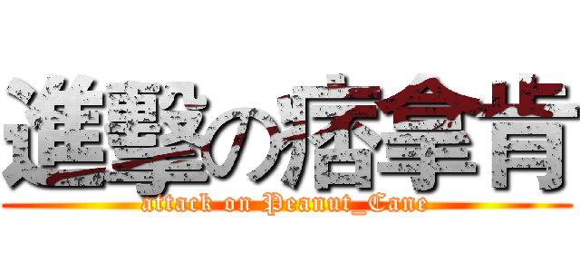 進擊の痞拿肯 (attack on Peanut_Cane)