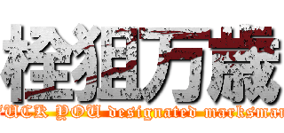 栓狙万歳 (FUCK YOU designated marksman)