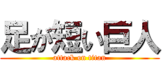 足が短い巨人 (attack on titan)