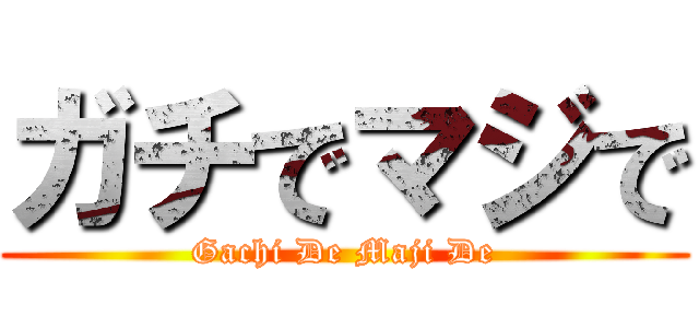 ガチでマジで (Gachi De Maji De)
