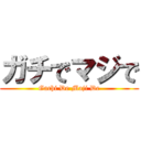 ガチでマジで (Gachi De Maji De)