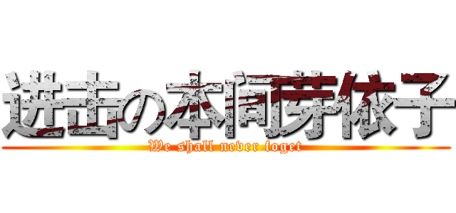 进击の本间芽依子 (We shall never foget)