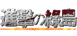 進擊の綠島 (attack on green-islands)