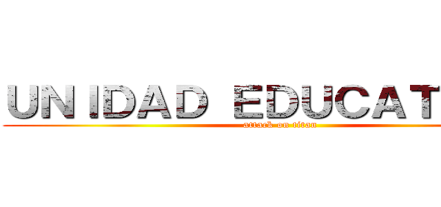 ＵＮＩＤＡＤ ＥＤＵＣＡＴＩＶＡ  (attack on titan)