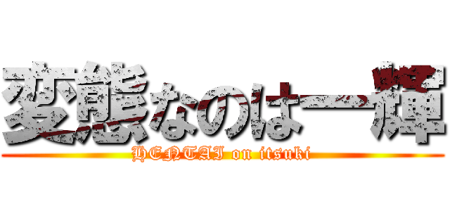 変態なのは一輝 (HENTAI on itsuki)