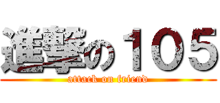 進撃の１０５ (attack on friend)